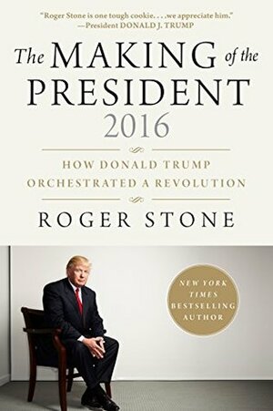 MAKING OF THE PRESIDENT 2016: How Donald Trump Orchestrated a Revolution by Roger Stone