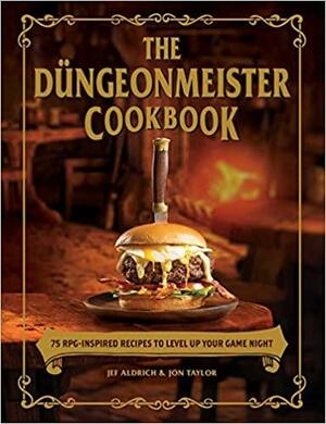 The Düngeonmeister Cookbook: 75 RPG-Inspired Recipes to Level Up Your Game Night by Jon Taylor, Jef Aldrich