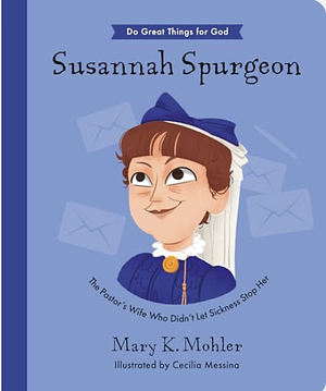 Susannah Spurgeon: The Pastor's Wife Who Didn't Let Sickness Stop Her by Mary Mohler, Cecilia Messina