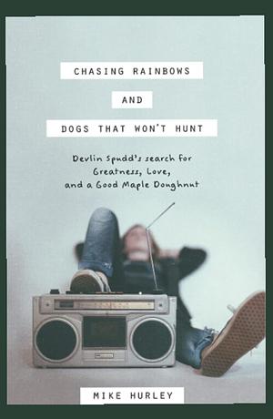 Chasing Rainbows and Dogs That Won't Hunt: Devlin Spudd's Search for Greatness, Love, and a Good Maple Doughnut by Mike Hurley