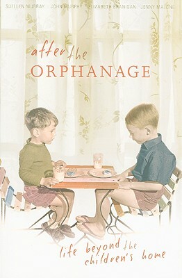 After the Orphanage: Life Beyond the Children's Home by Elizabeth Branigan, John Murphy, Suellen Murray