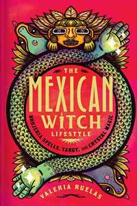 The Mexican Witch Lifestyle: Brujeria Spells, Tarot, and Crystal Magic by Valeria Ruelas