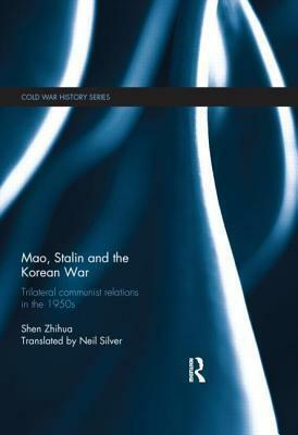 Mao, Stalin and the Korean War: Trilateral Communist Relations in the 1950s by Zhihua Shen