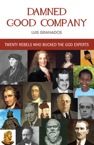 Damned Good Company: Twenty Rebels Who Bucked The God Experts by Luis Granados, Amanda Knief, Paul Granados, Lisa Zangerl, Roy Speckhardt