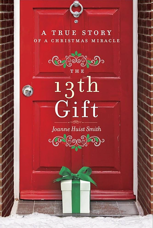 The 13th Gift: A True Story of a Christmas Miracle by Joanne Huist Smith