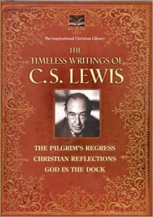 The Timeless Writings of C.S. Lewis: The Pilgrim's Regress, Christian Reflections, & God in the Dock by C.S. Lewis