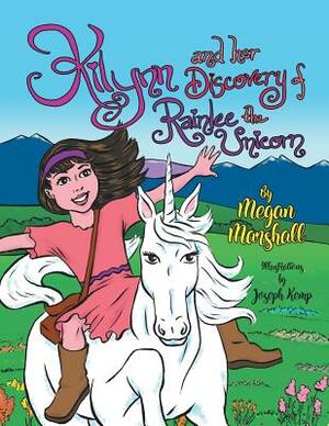 Kilynn and Her Discovery of Rainlee the Unicorn by Megan Marshall