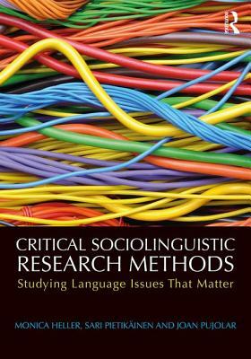 Critical Sociolinguistic Research Methods: Studying Language Issues That Matter by Monica Heller, Joan Pujolar, Sari Pietikäinen