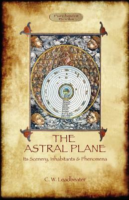 The Astral Plane- its scenery, inhabitants & phenomena by Charles Webster Leadbeater