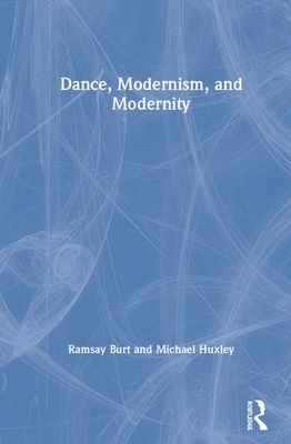 Dance, Modernism, and Modernity by Michael Huxley, Ramsay Burt
