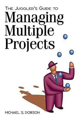 The Juggler's Guide to Managing Multiple Projects by Michael S. Dobson