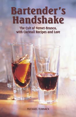 Bartender's Handshake: The Cult of Fernet-Branca, with Cocktail Recipes and Lore by Michael Turback