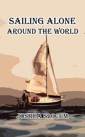 Sailing Alone Around The World: Illustrated Edition with Annotated by George Varian, Joshua Slocum