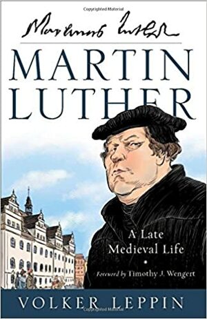 Martin Luther: A Late Medieval Life by Timothy Wengert, Volker Leppin