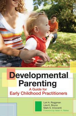 Developmental Parenting: A Guide for Early Childhood Practitioners by Mark Innocenti, Lisa Boyce, Lori Roggman