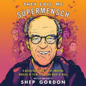 They Call Me Supermensch: My Amazing Adventures in Rock 'n' Roll, Hollywood, and Haute Cuisine by Shep Gordon