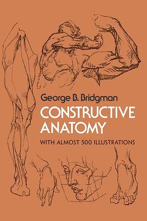 Constructive Anatomy: With Almost 500 Illustrations by George B. Bridgman, George B. Bridgman