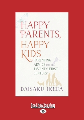 Happy Parents, Happy Kids: Parenting Advice for the Twenty-First Century (Large Print 16pt) by Daisaku Ikeda