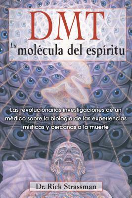 Dmt: La Molécula del Espíritu: Las Revolucionarias Investigaciones de Un Médico Sobre La Biología de Las Experiencias Místicas Y Cercanas a la Muerte by Rick Strassman