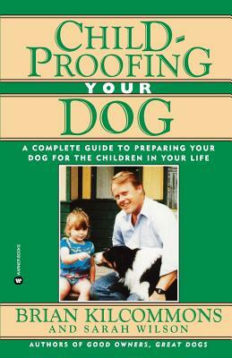 Childproofing Your Dog: A Complete Guide to Preparing Your Dog for the Children in Your Life by Brian Kilcommons