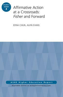 Affirmative Action at a Crossroads: Fisher and Forward: Ashe Higher Education Report, Volume 41, Number 4 by Edna Chun, Alvin Evans