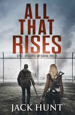 All That Rises: A Post-Apocalyptic EMP Survival Thriller by Jack Hunt