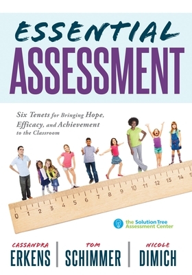 Essential Assessment: Six Tenets for Bringing Hope, Efficacy, and Achievement to the Classroom--Deepen Teachers' Understanding of Assessment by Nicole Dimich, Cassandra Erkens, Tom Schimmer