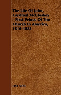 The Life Of John, Cardinal McCloskey - First Prince Of The Church In America, 1810-1885 by John Farley