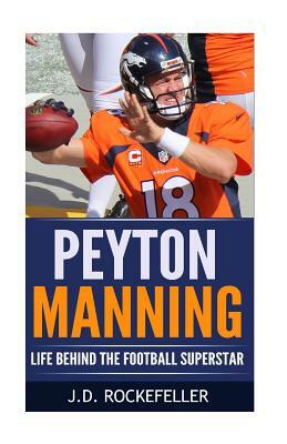 Peyton Manning: Life Behind the Football Superstar by J. D. Rockefeller