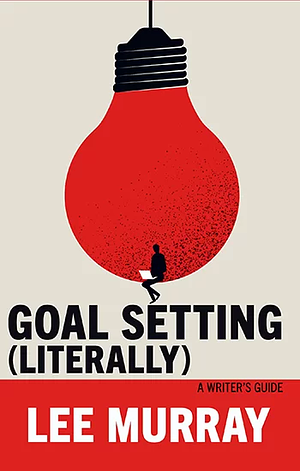Goal Setting (Literally): A Writer's Guide by Lee Murray