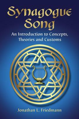 Synagogue Song: An Introduction to Concepts, Theories and Customs by Jonathan L. Friedmann