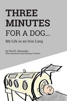 Three Minutes for a Dog: My Life in an Iron Lung by Paul R. Alexander