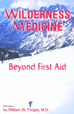 Wilderness Medicine: Beyond First Aid by William W. Forgey