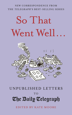 So That Went Well...: Unpublished Letters to the Daily Telegraph by Kate Moore