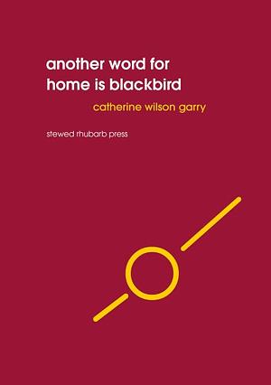 Another Word for Home is Blackbird by Catherine Wilson Garry