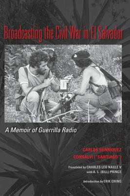 Broadcasting the Civil War in El Salvador: A Memoir of Guerrilla Radio by Carlos Henriquez Consalvi, Carlos Henriquez Consalvi