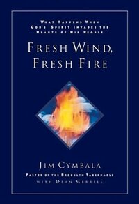 Fresh Wind, Fresh Fire: What Happens When God's Spirit Invades the Heart of His People by Jim Cymbala