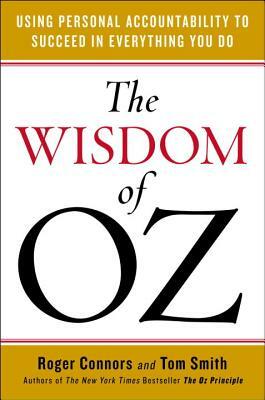 The Wisdom of Oz: Using Personal Accountability to Succeed in Everything You Do by Tom Smith, Roger Connors