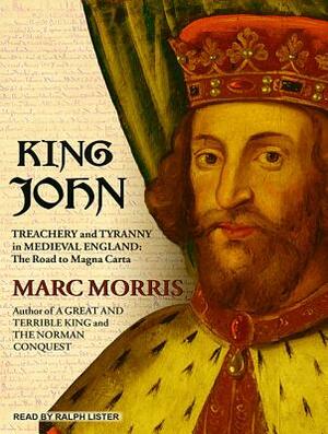 King John: Treachery and Tyranny in Medieval England: The Road to Magna Carta by Marc Morris