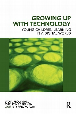 Growing Up with Technology: Young Children Learning in a Digital World by Christine Stephen, Lydia Plowman, Joanna McPake