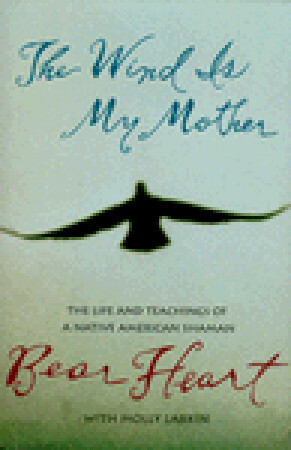 The Wind Is My Mother: The Life and Teachings of a Native American Shaman by Bear Heart, Molly Larkin