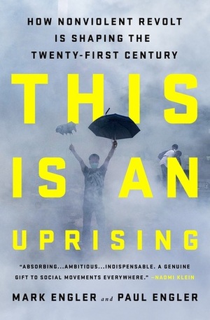 This Is an Uprising: How Nonviolent Revolt Is Shaping the Twenty-First Century by Paul Engler, Mark Engler