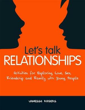 Let's Talk Relationships: Activities for Exploring Love, Sex, Friendship and Family with Young People by Vanessa Rogers
