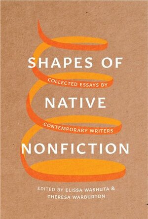 Shapes of Native Nonfiction: Collected Essays by Contemporary Writers by Theresa Warburton, Elissa Washuta