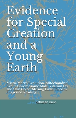 Evidence for Special Creation and a Young Earth: Micro/Macro Evolution, Mitochondrial Eve, Y Chromosome Male, Vitamin D3 and Skin Color, Missing Links by Kathleen Dunn