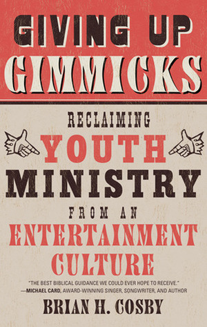 Giving Up Gimmicks: Reclaiming Youth Ministry From an Entertainment Culture by Brian H. Cosby