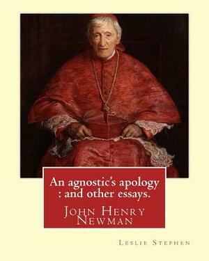An agnostic's apology: and other essays. By: Leslie Stephen: Newman, John Henry, 1801-1890, Agnosticism. by Leslie Stephen