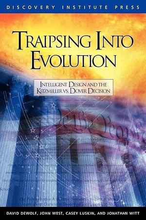 Traipsing Into Evolution: Intelligent Design and the Kitzmiller V. Dover Decision by David K. DeWolf, John G. West, Casey Luskin, Jonathan Witt