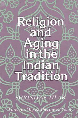 Religion and Aging in the Indian Tradition by Shrinivas Tilak