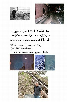 Cryptoquest Field Guide To The Monsters, Ghosts, UFOs And Other Anomalies Of Florida by David W. Whitehead